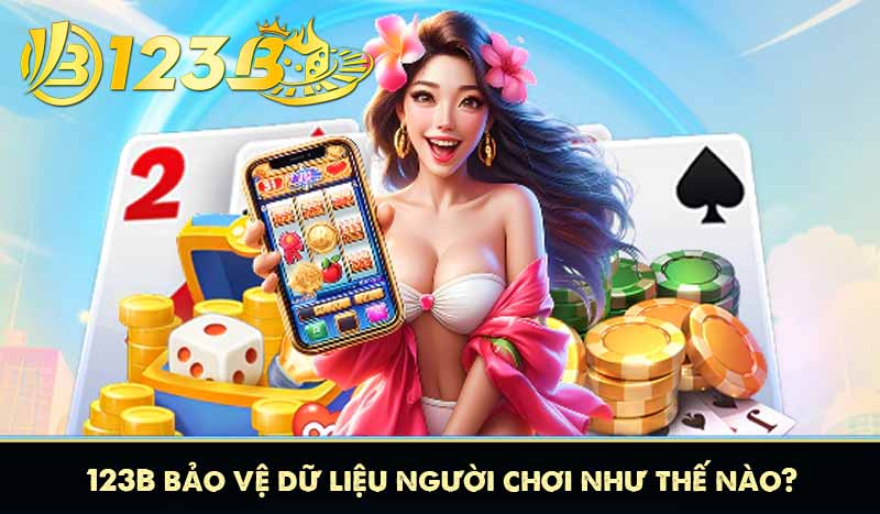 Chính sách bảo mật 123b 7 123B bảo vệ dữ liệu người chơi như thế nào?
