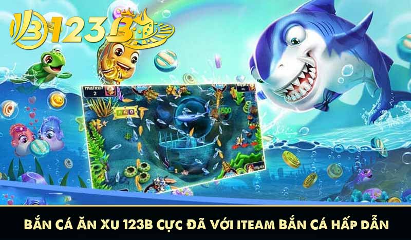 Bắn Cá Ăn Xu 123B Cực Đã Với iteam Bắn Cá hấp dẫn 4 Bắn Cá Ăn Xu 123B Cực Đã Với iteam Bắn Cá hấp dẫn