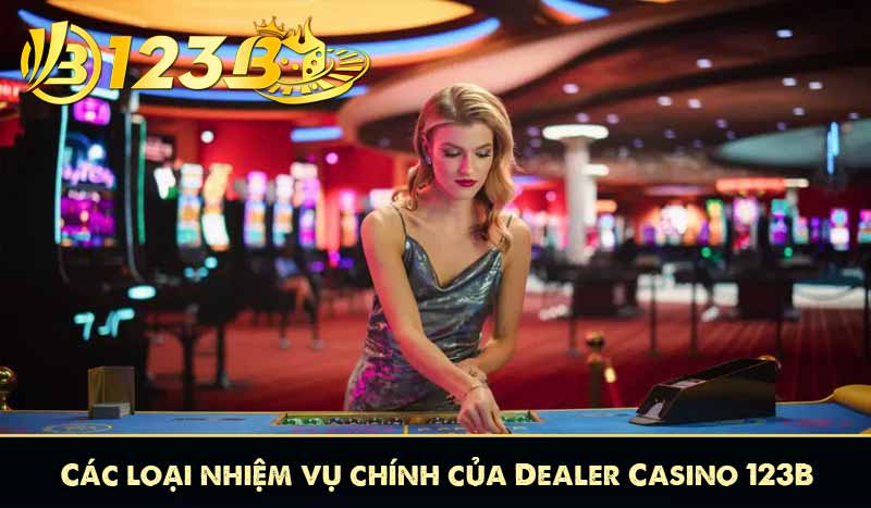 Các loại nhiệm vụ chính của Dealer Casino 123B