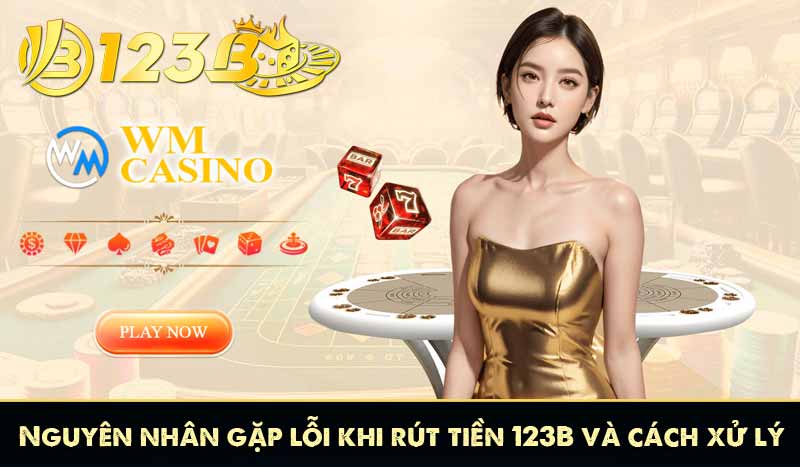 RÚT TIỀN 123B 13 Nguyên nhân gặp lỗi khi rút tiền 123B và cách xử lý