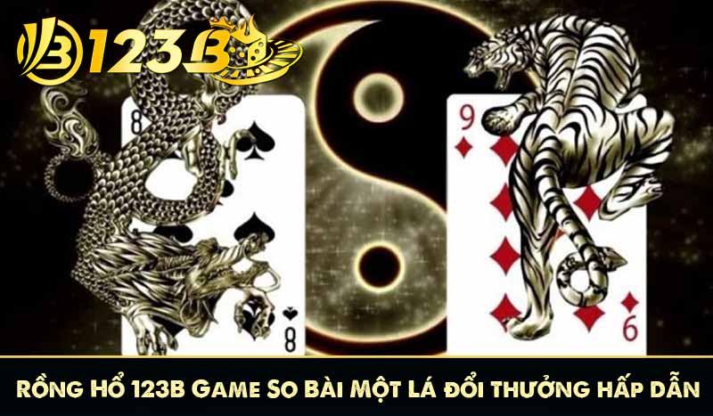 Rồng Hổ 123B Game So Bài Một Lá đổi thưởng hấp dẫn 1 Rồng Hổ 123B Game So Bài Một Lá đổi thưởng hấp dẫn