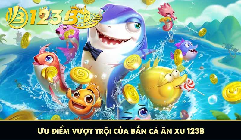Ưu điểm vượt trội của bắn cá ăn xu 123B