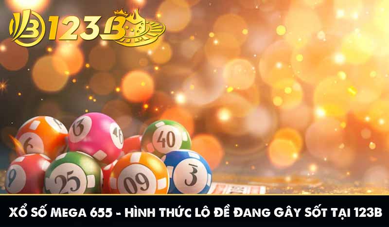 Xổ Số Mega 655 – Hình Thức Lô Đề Đang Gây Sốt Tại 123B